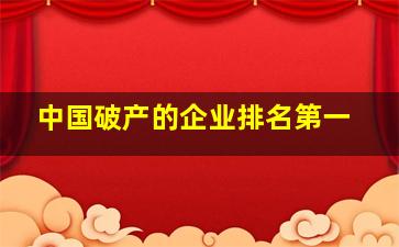 中国破产的企业排名第一