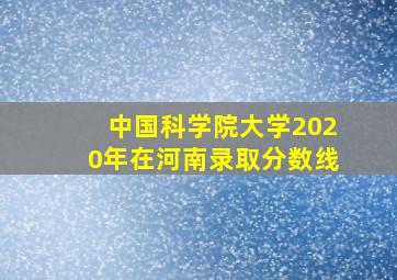 中国科学院大学2020年在河南录取分数线