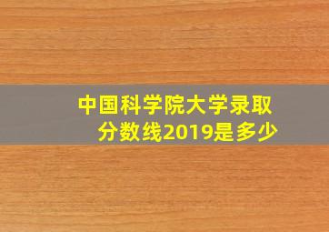 中国科学院大学录取分数线2019是多少