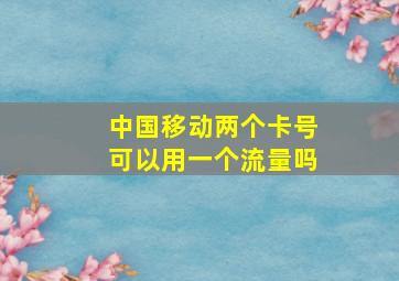 中国移动两个卡号可以用一个流量吗