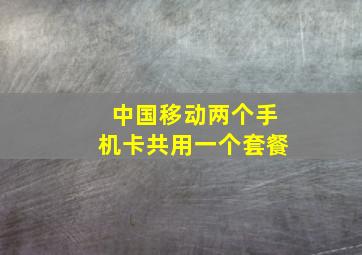 中国移动两个手机卡共用一个套餐