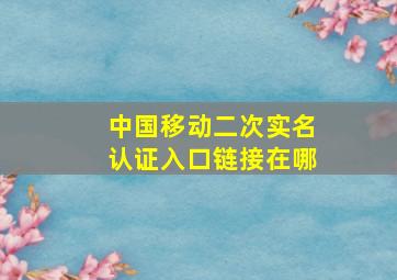 中国移动二次实名认证入口链接在哪