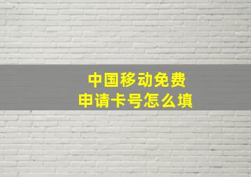 中国移动免费申请卡号怎么填