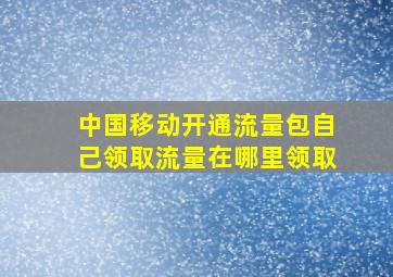 中国移动开通流量包自己领取流量在哪里领取