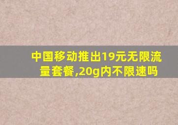 中国移动推出19元无限流量套餐,20g内不限速吗