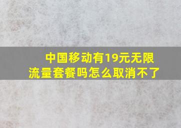 中国移动有19元无限流量套餐吗怎么取消不了