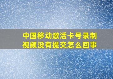 中国移动激活卡号录制视频没有提交怎么回事