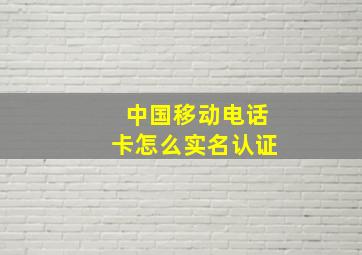 中国移动电话卡怎么实名认证