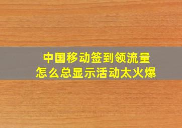 中国移动签到领流量怎么总显示活动太火爆