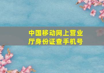 中国移动网上营业厅身份证查手机号