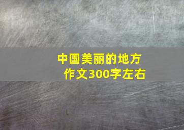 中国美丽的地方作文300字左右