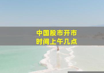 中国股市开市时间上午几点