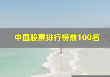 中国股票排行榜前100名