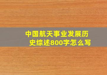 中国航天事业发展历史综述800字怎么写