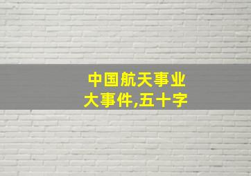 中国航天事业大事件,五十字