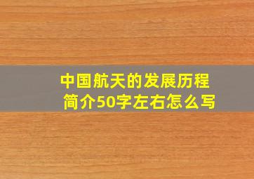 中国航天的发展历程简介50字左右怎么写