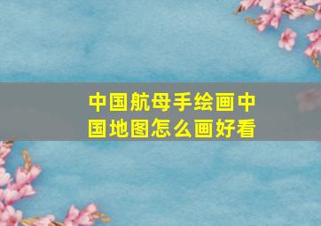 中国航母手绘画中国地图怎么画好看