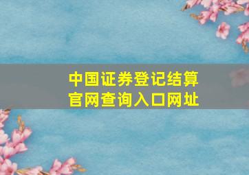 中国证券登记结算官网查询入口网址