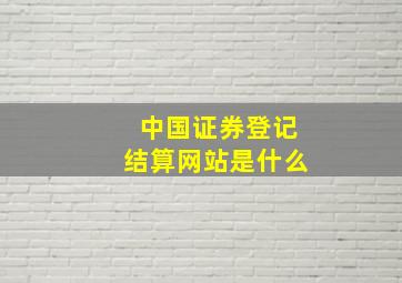 中国证券登记结算网站是什么