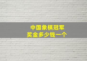 中国象棋冠军奖金多少钱一个