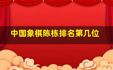 中国象棋陈栋排名第几位