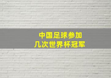 中国足球参加几次世界杯冠军