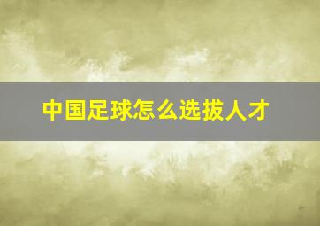 中国足球怎么选拔人才