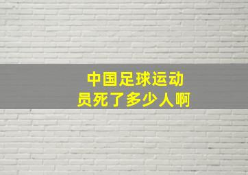 中国足球运动员死了多少人啊