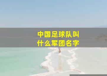 中国足球队叫什么军团名字