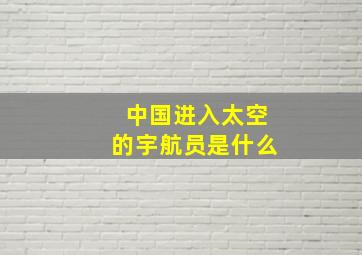 中国进入太空的宇航员是什么