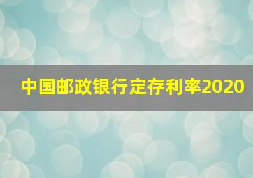 中国邮政银行定存利率2020