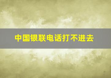 中国银联电话打不进去