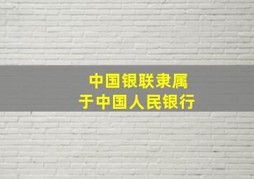 中国银联隶属于中国人民银行