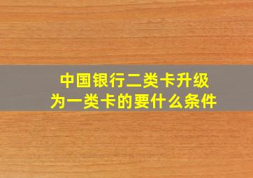 中国银行二类卡升级为一类卡的要什么条件