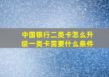 中国银行二类卡怎么升级一类卡需要什么条件