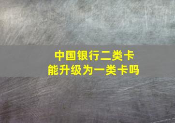 中国银行二类卡能升级为一类卡吗