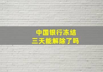 中国银行冻结三天能解除了吗