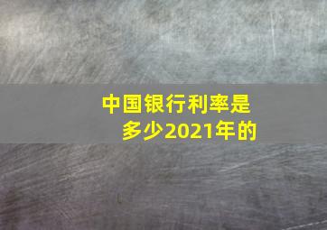 中国银行利率是多少2021年的