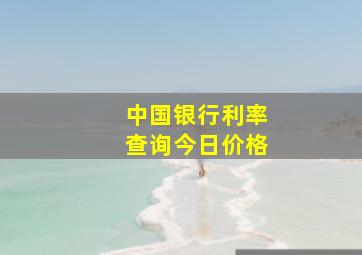 中国银行利率查询今日价格