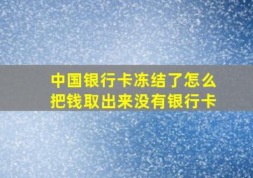 中国银行卡冻结了怎么把钱取出来没有银行卡