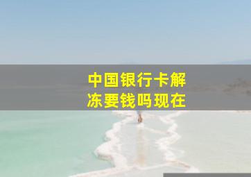 中国银行卡解冻要钱吗现在