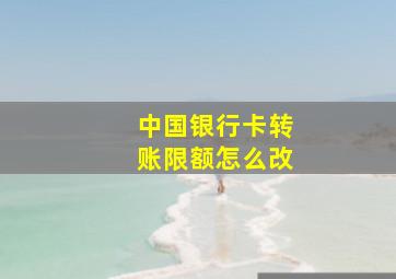 中国银行卡转账限额怎么改