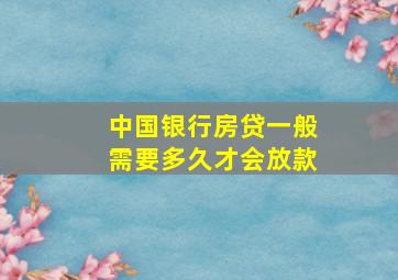 中国银行房贷一般需要多久才会放款