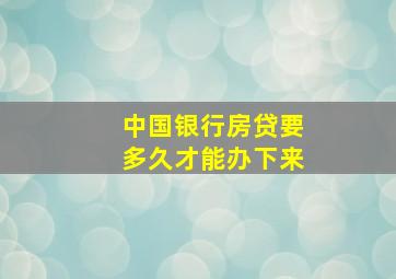 中国银行房贷要多久才能办下来