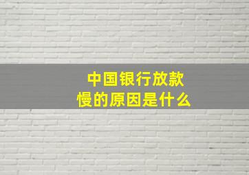 中国银行放款慢的原因是什么