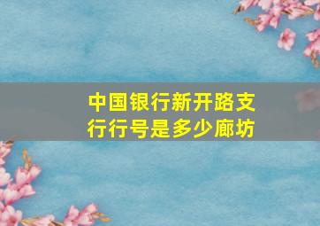 中国银行新开路支行行号是多少廊坊