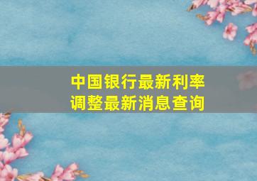 中国银行最新利率调整最新消息查询