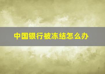 中国银行被冻结怎么办