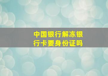 中国银行解冻银行卡要身份证吗