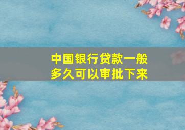 中国银行贷款一般多久可以审批下来